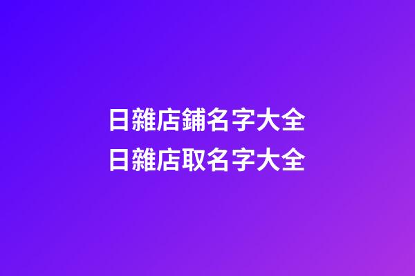 日雜店鋪名字大全 日雜店取名字大全-第1張-店鋪起名-玄機派